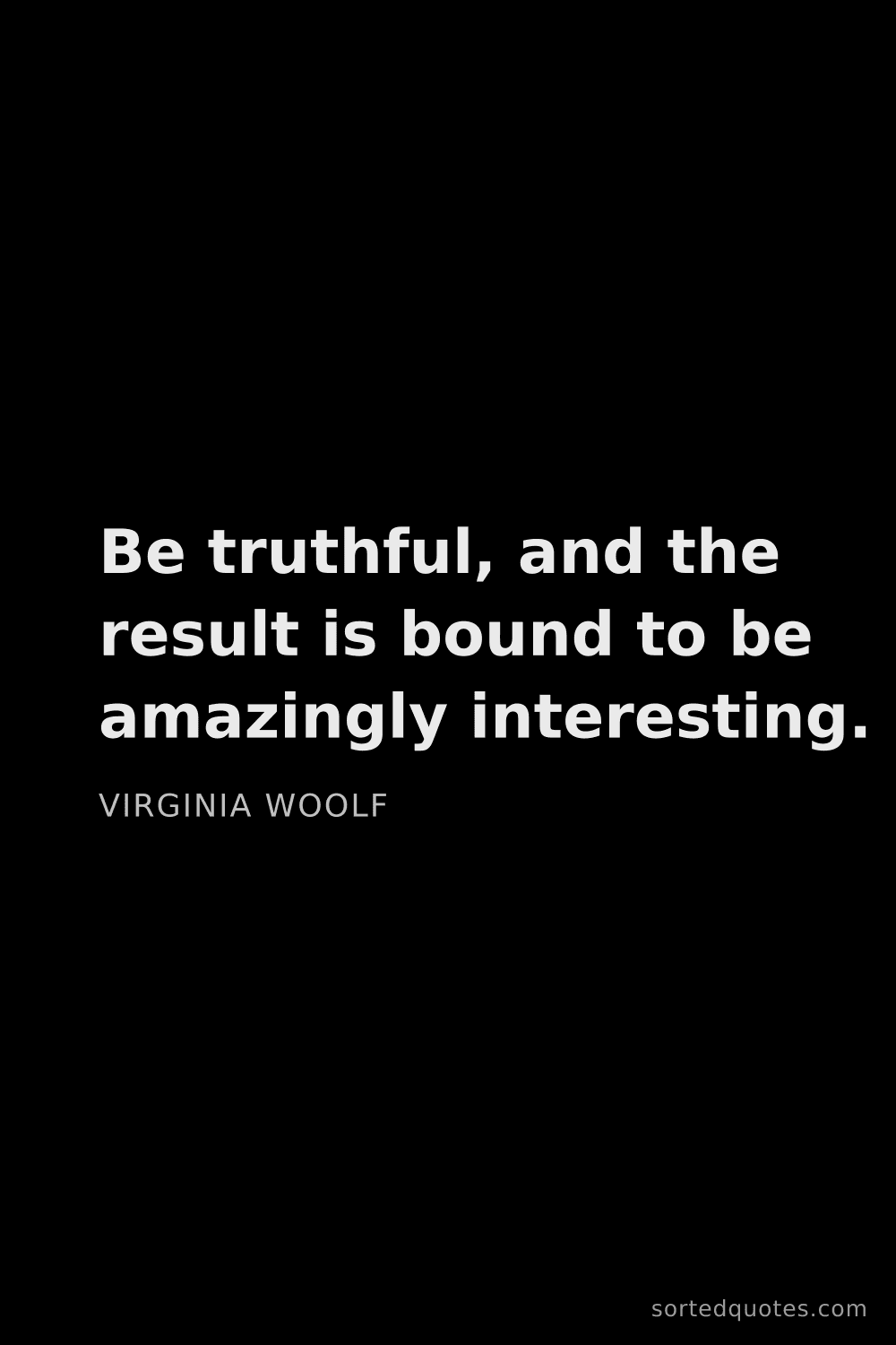 Quote by Virginia Woolf: "Be truthful, and the result is bound to be amazing..."