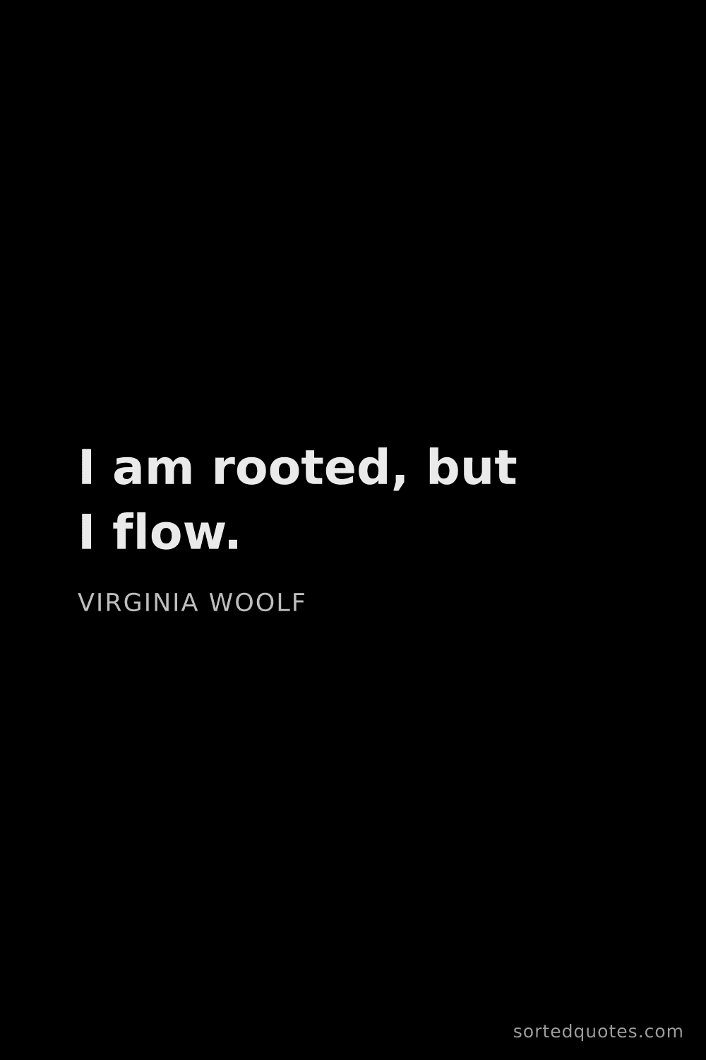 Quote by Virginia Woolf: "I am rooted, but I flow...."