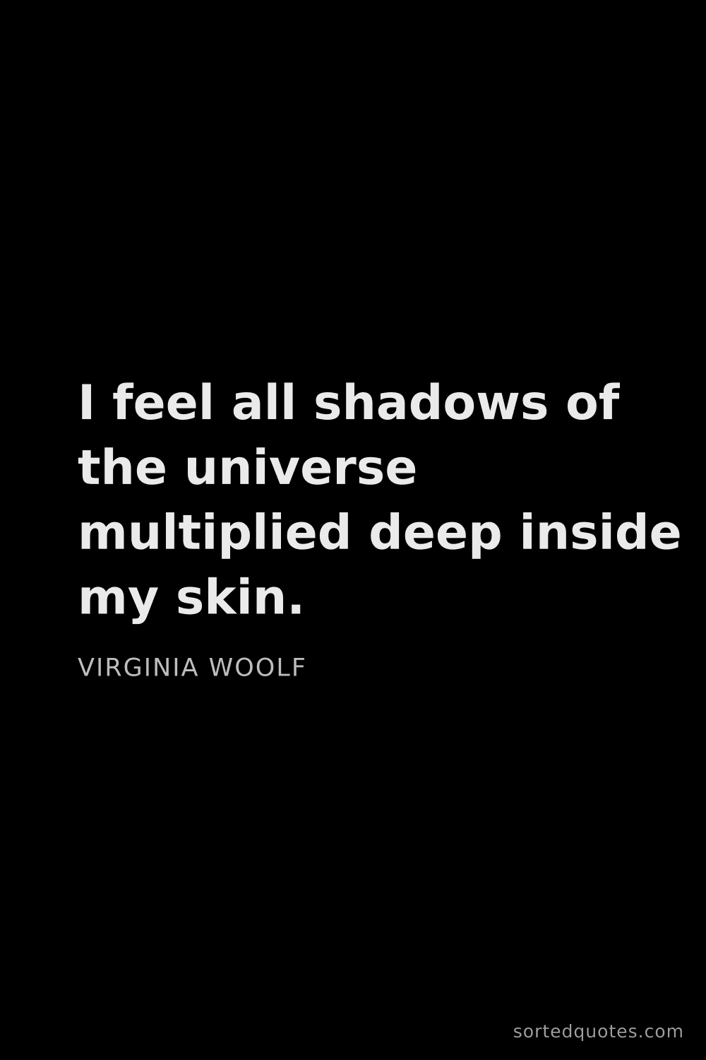 Quote by Virginia Woolf: "I feel all shadows of the universe multiplied deep..."