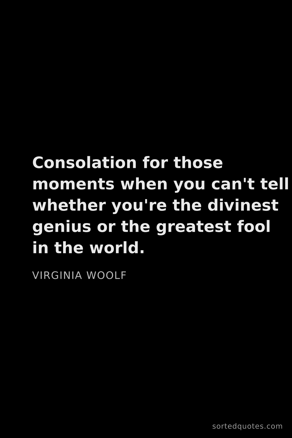 Quote by Virginia Woolf: "Consolation for those moments when you can't tell ..."