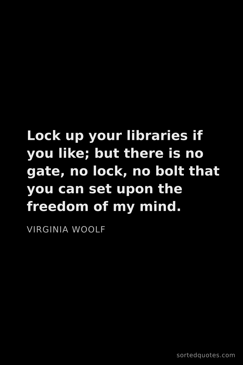 Quote by Virginia Woolf: "Lock up your libraries if you like; but there is n..."