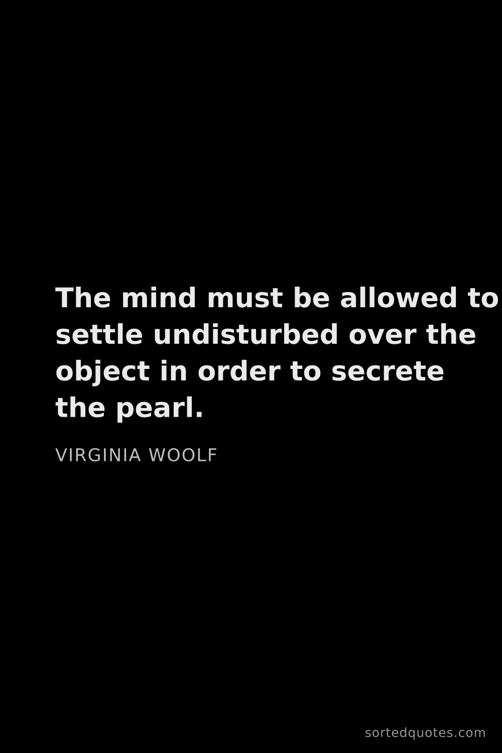 Quote by Virginia Woolf: "The mind must be allowed to settle undisturbed ove..."