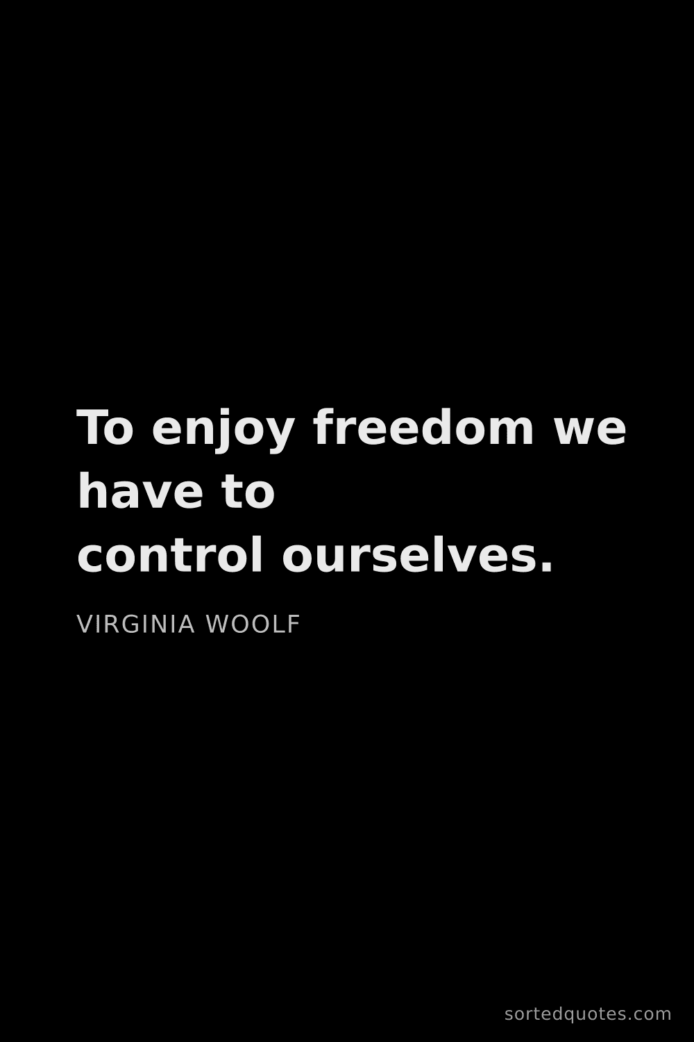Quote by Virginia Woolf: "To enjoy freedom we have to control ourselves...."