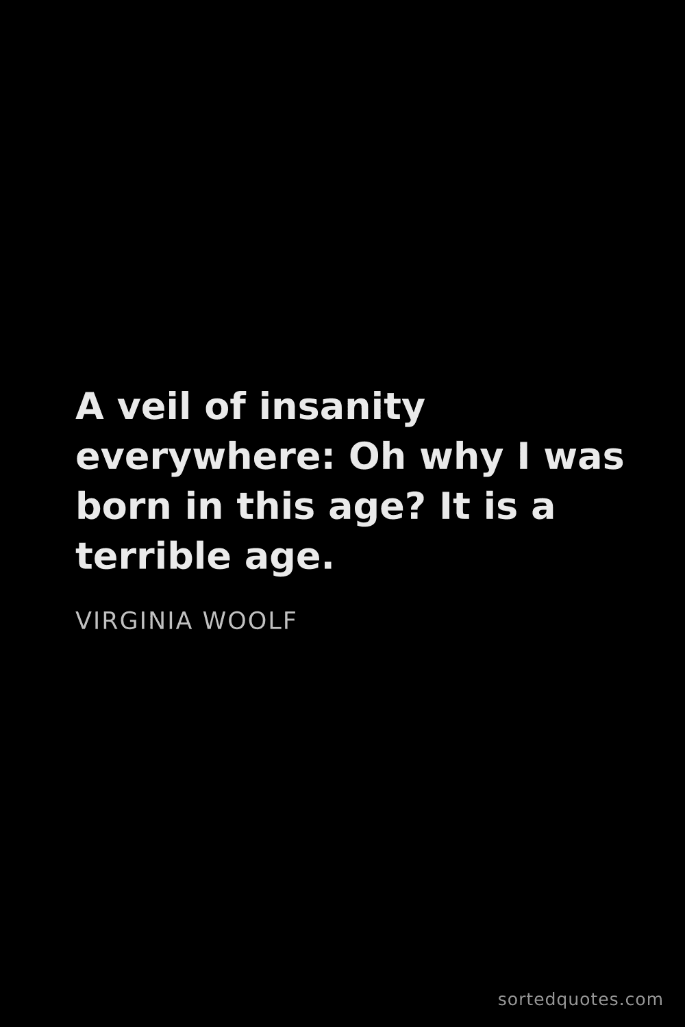 Quote by Virginia Woolf: "A veil of insanity everywhere: Oh why I was born i..."