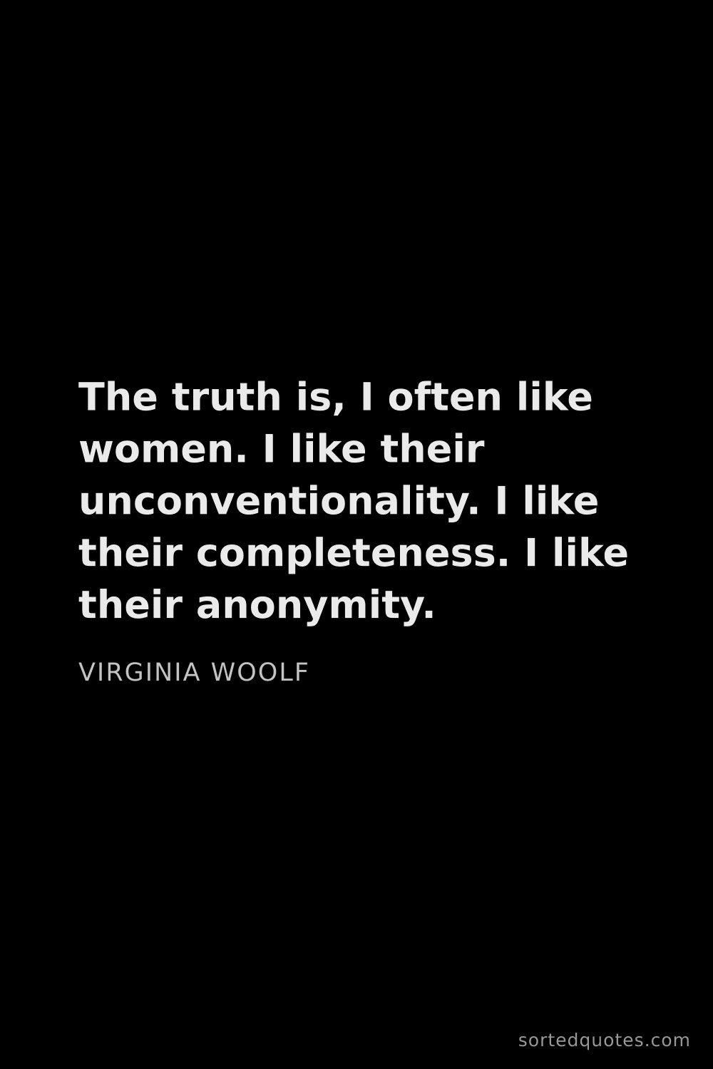 Quote by Virginia Woolf: "The truth is, I often like women. I like their unc..."