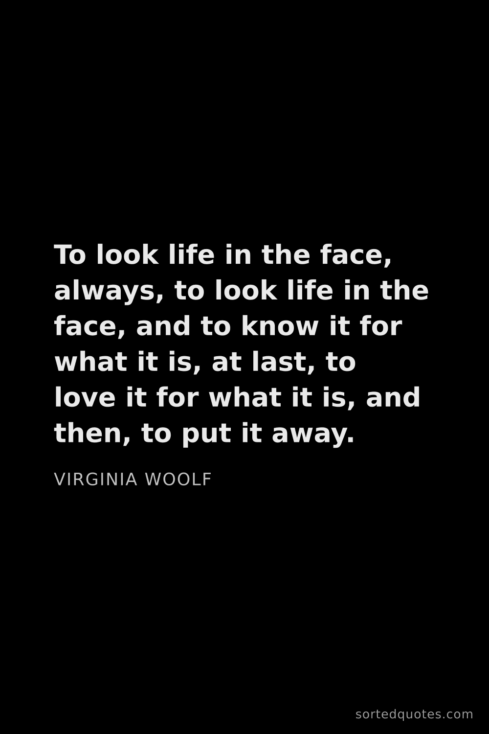 Quote by Virginia Woolf: "To look life in the face, always, to look life in ..."