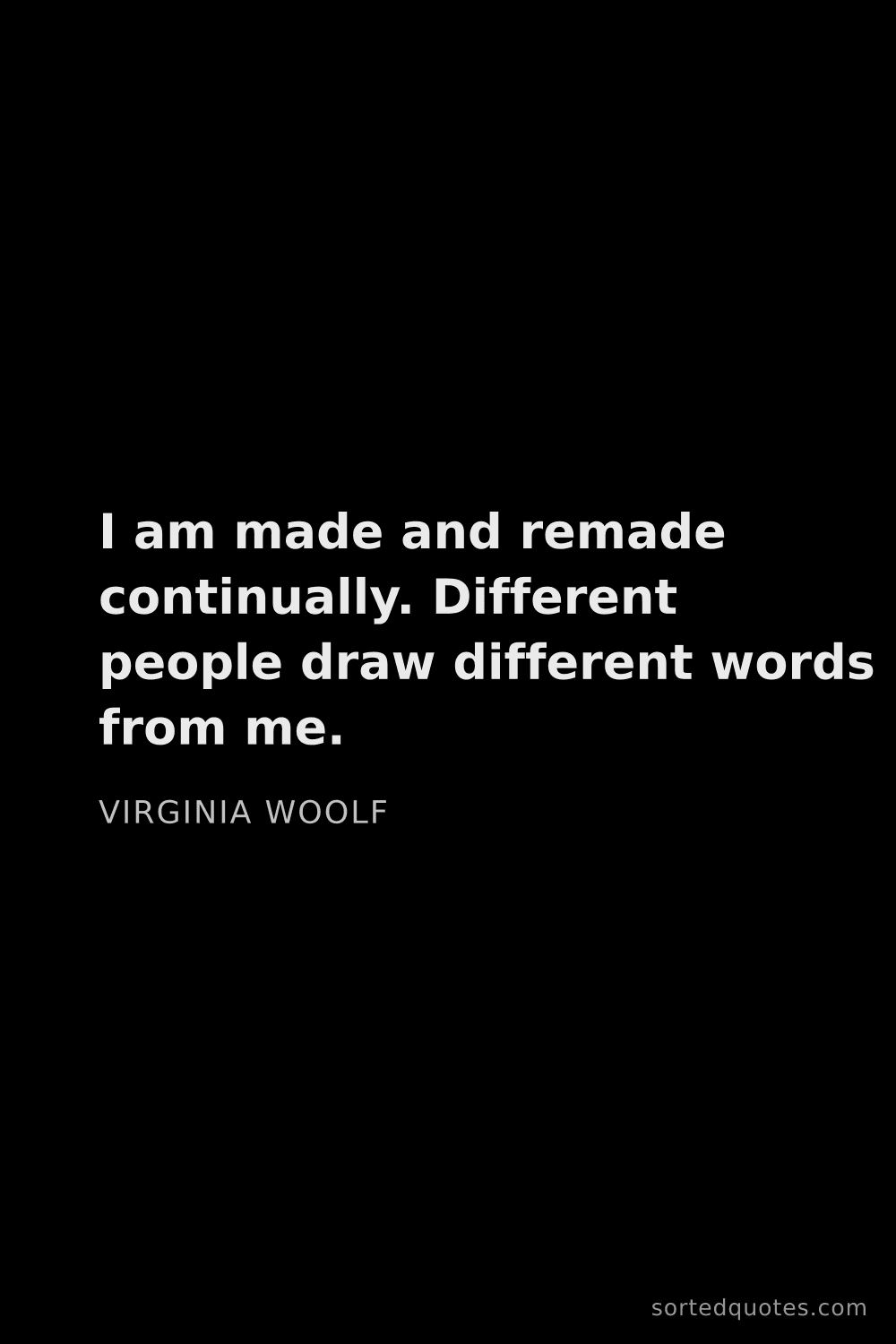 Quote by Virginia Woolf: "I am made and remade continually. Different people..."