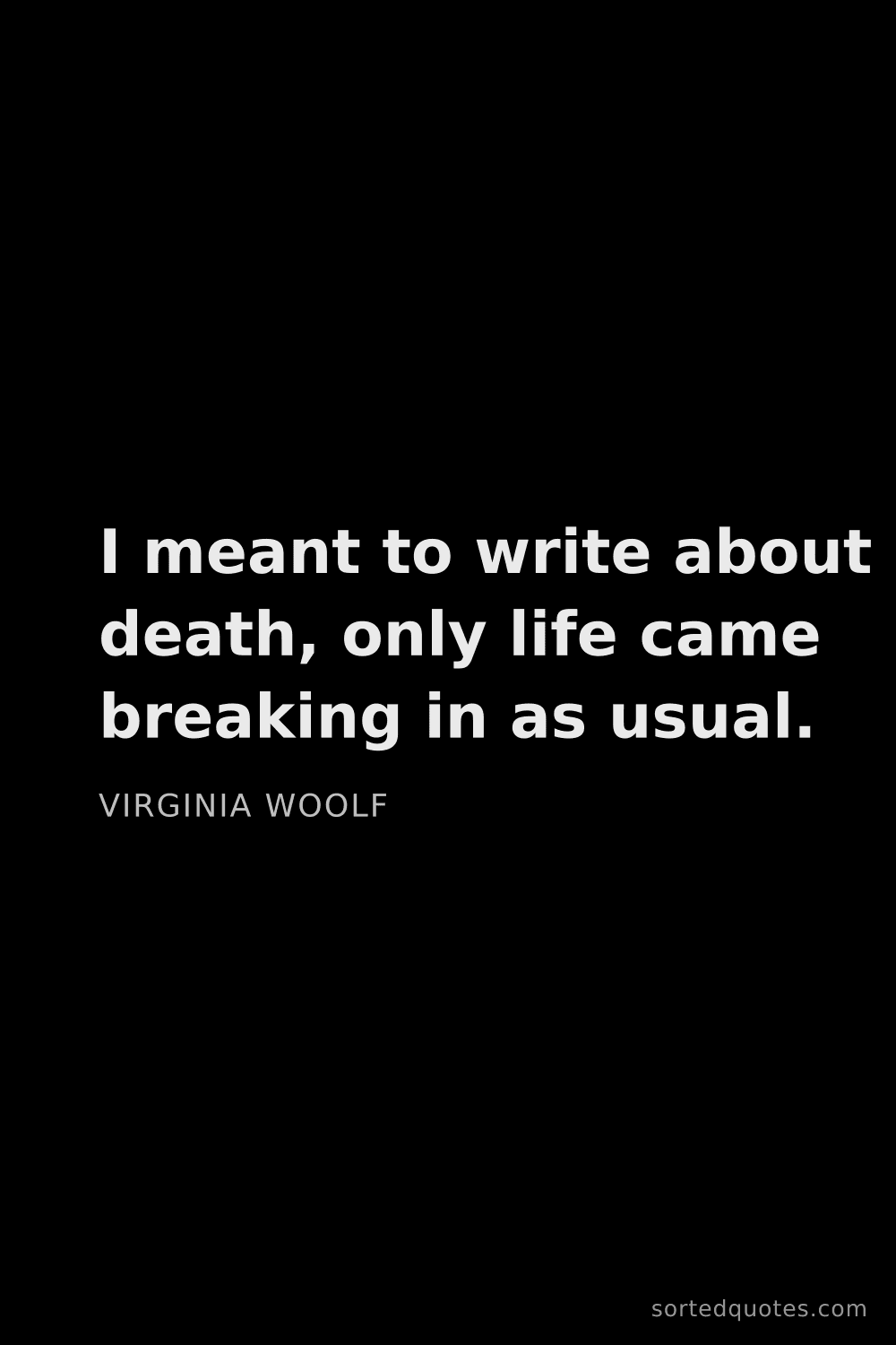 Quote by Virginia Woolf: "I meant to write about death, only life came break..."