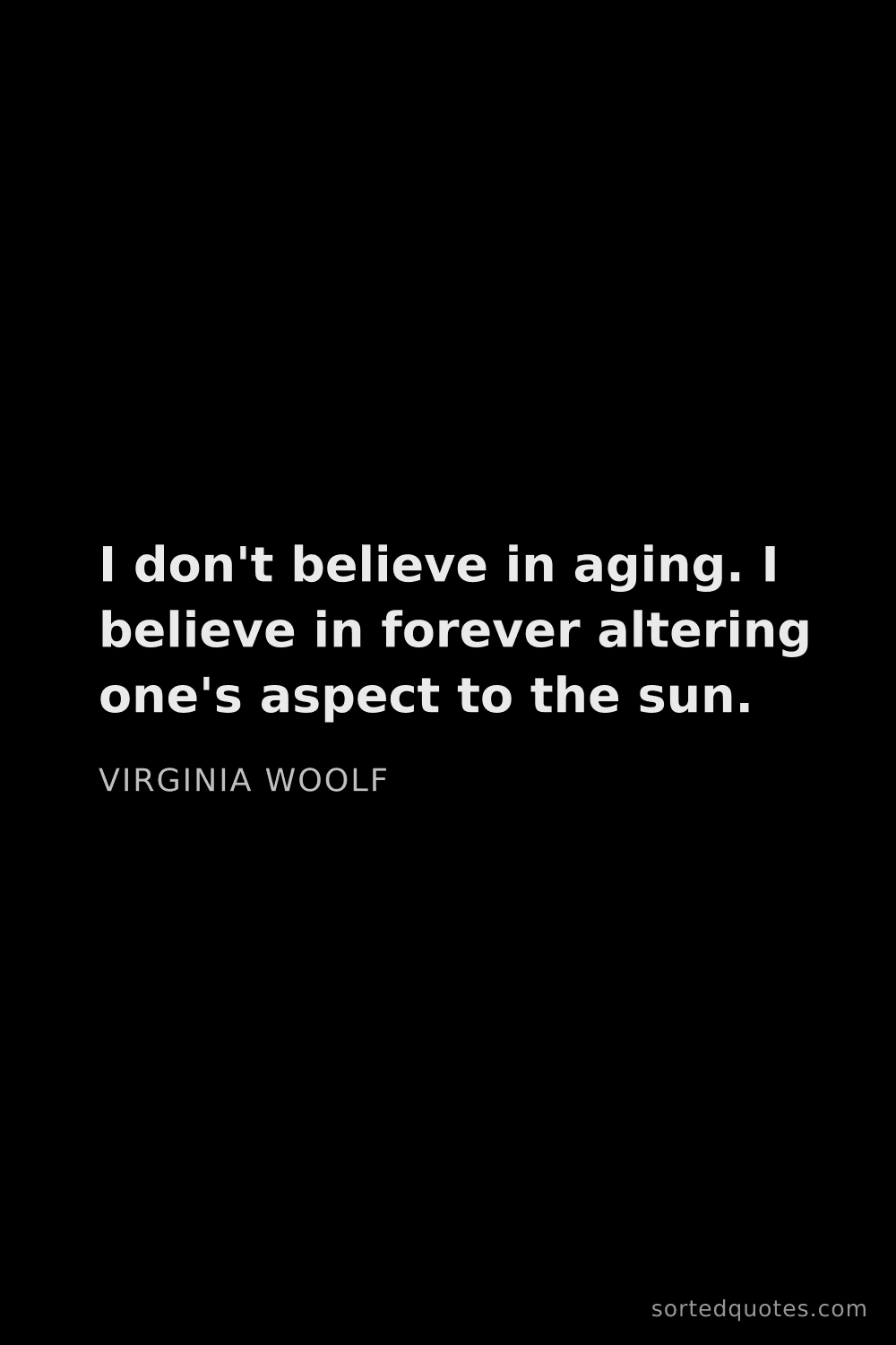 Quote by Virginia Woolf: "I don't believe in aging. I believe in forever alt..."