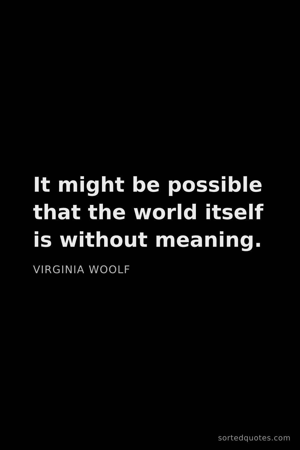 Quote by Virginia Woolf: "It might be possible that the world itself is with..."