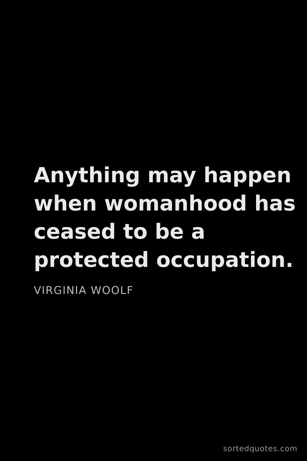 Quote by Virginia Woolf: "Anything may happen when womanhood has ceased to b..."