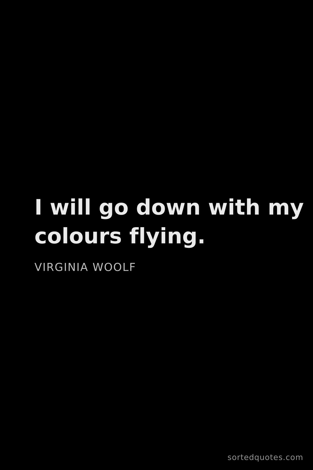 Quote by Virginia Woolf: "I will go down with my colours flying...."