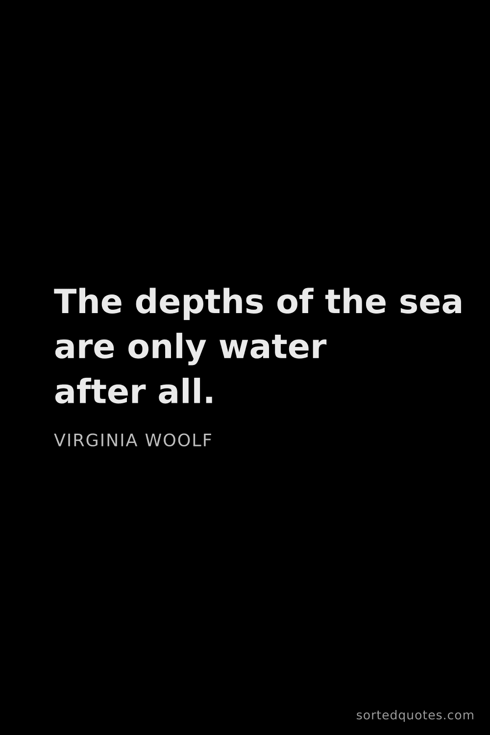 Quote by Virginia Woolf: "The depths of the sea are only water after all...."