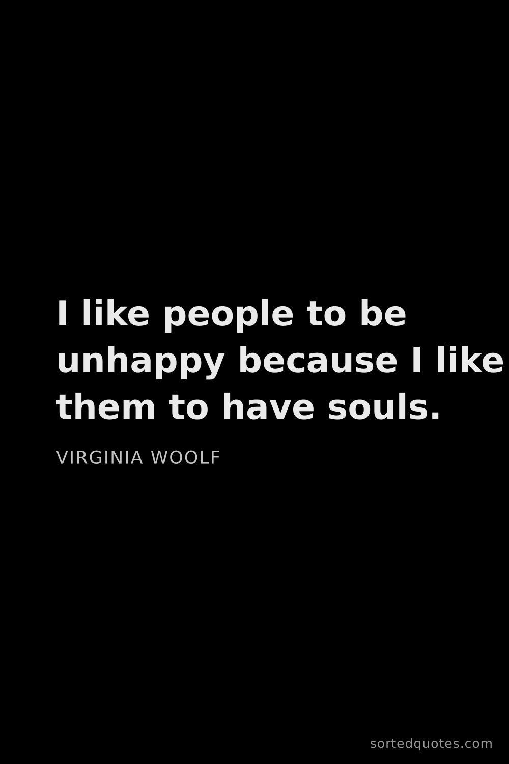 Quote by Virginia Woolf: "I like people to be unhappy because I like them to..."