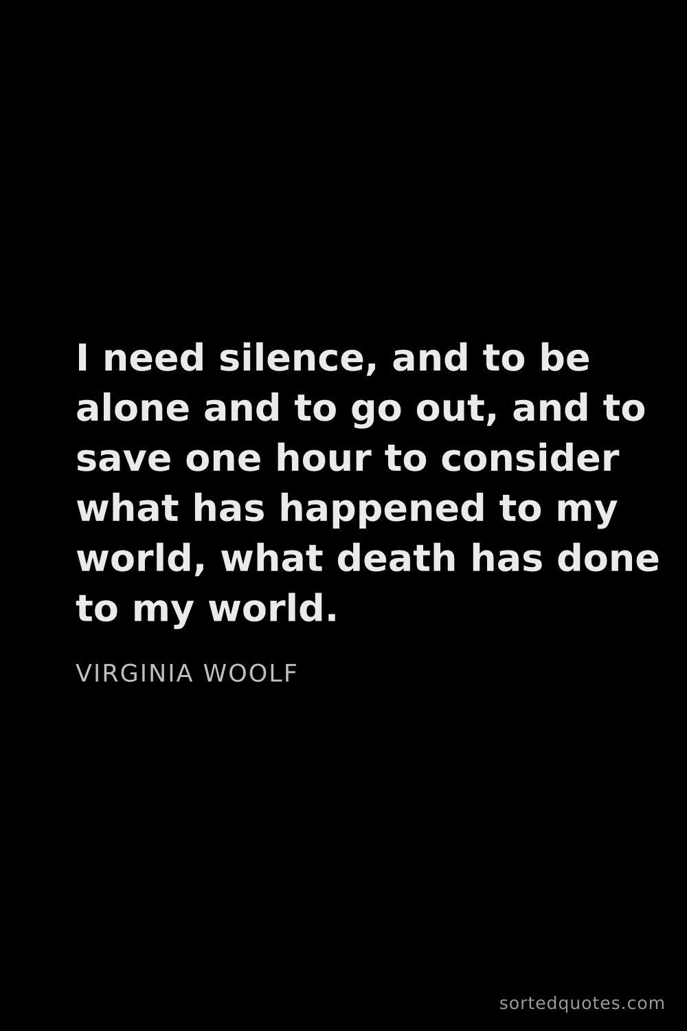 Quote by Virginia Woolf: "I need silence, and to be alone and to go out, and..."
