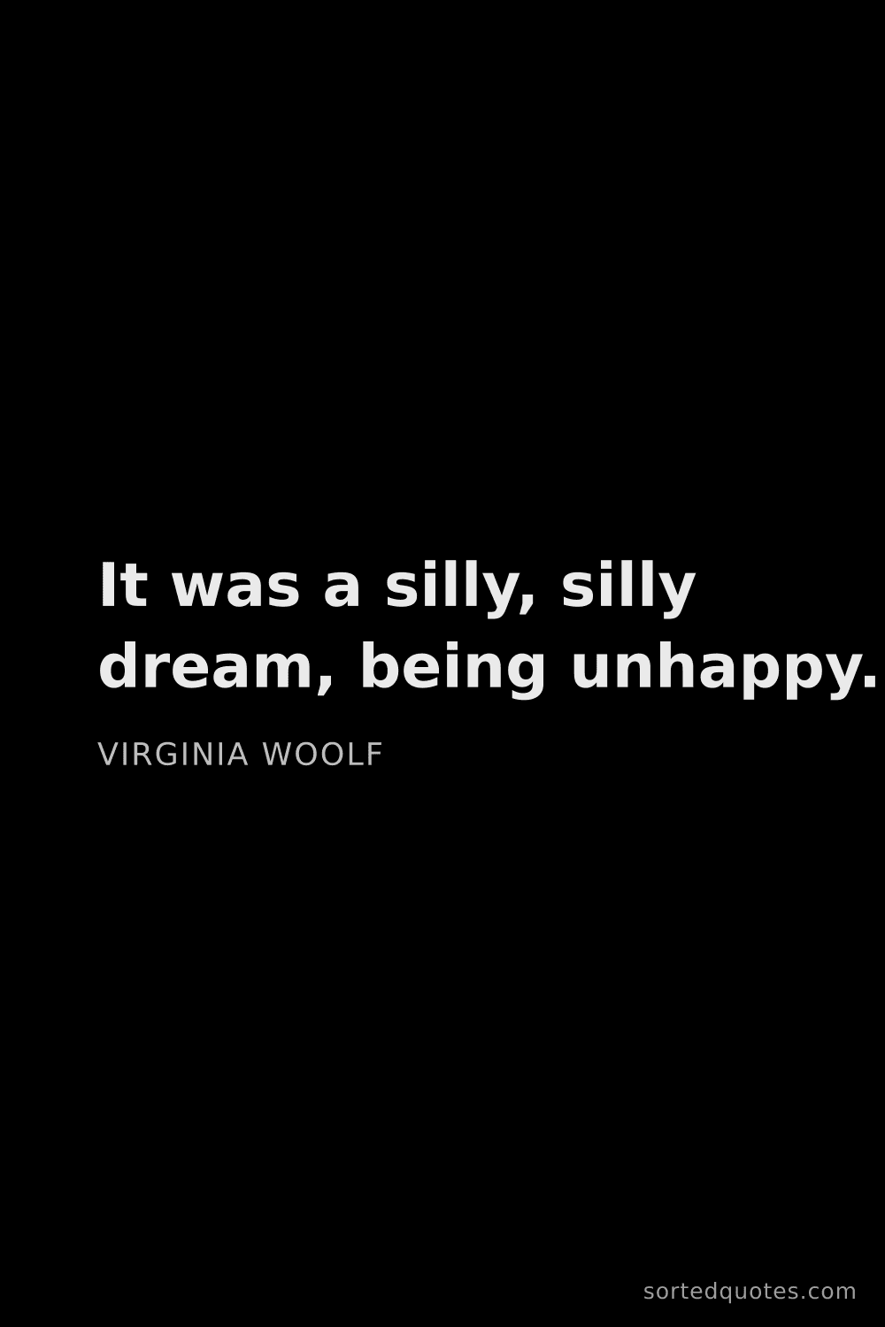 Quote by Virginia Woolf: "It was a silly, silly dream, being unhappy...."
