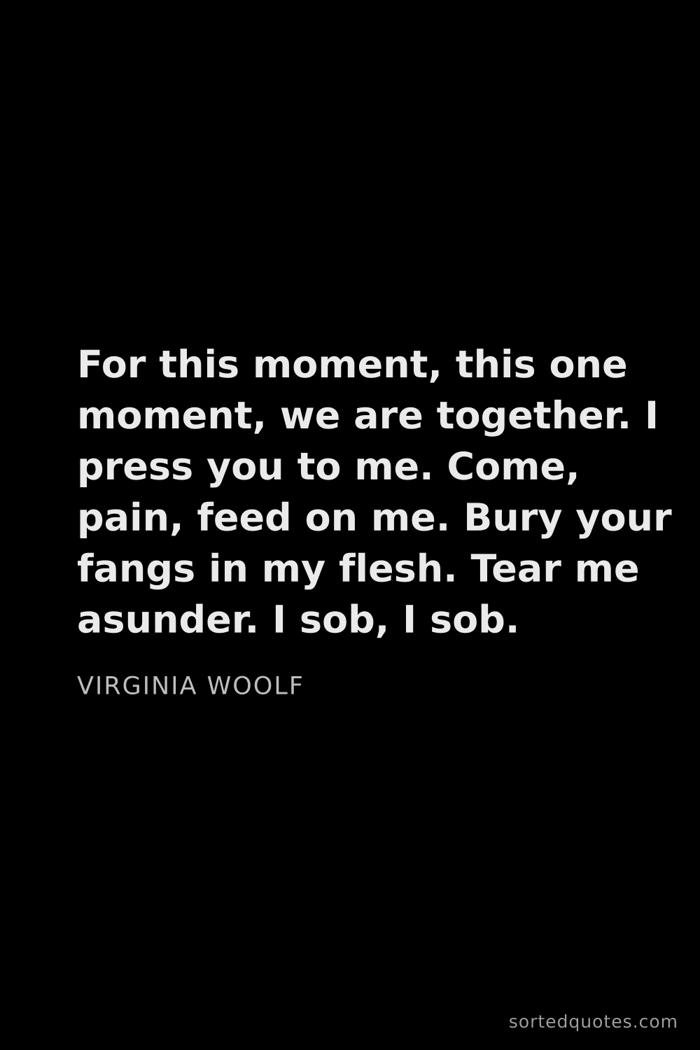 Quote by Virginia Woolf: "For this moment, this one moment, we are together...."