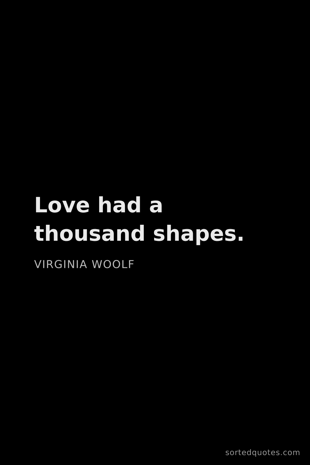 Quote by Virginia Woolf: "Love had a thousand shapes...."