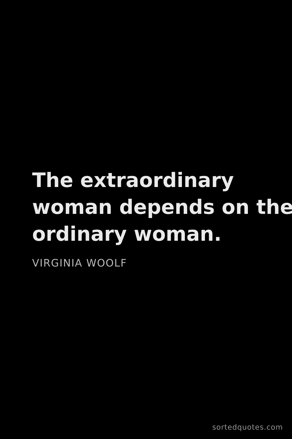 Quote by Virginia Woolf: "The extraordinary woman depends on the ordinary wo..."