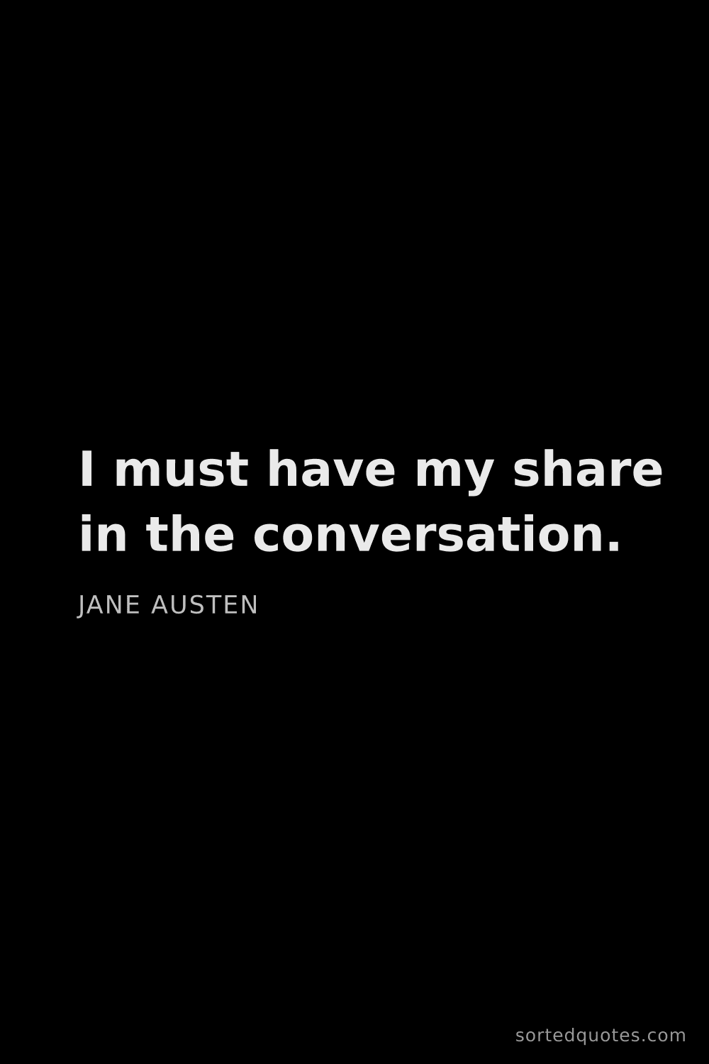 Quote by Jane Austen: "I must have my share in the conversation...."