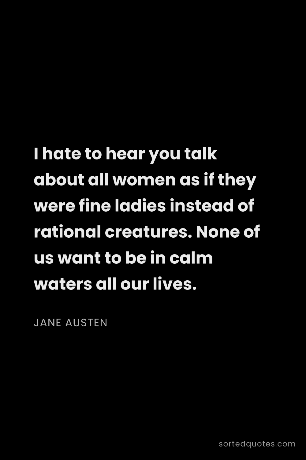 Quote by Jane Austen: "I hate to hear you talk about all women as if they..."