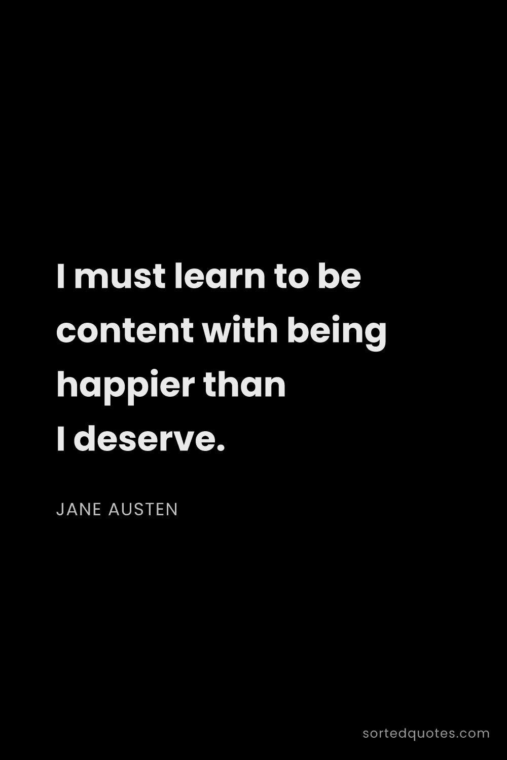 Quote by Jane Austen: "I must learn to be content with being happier than..."