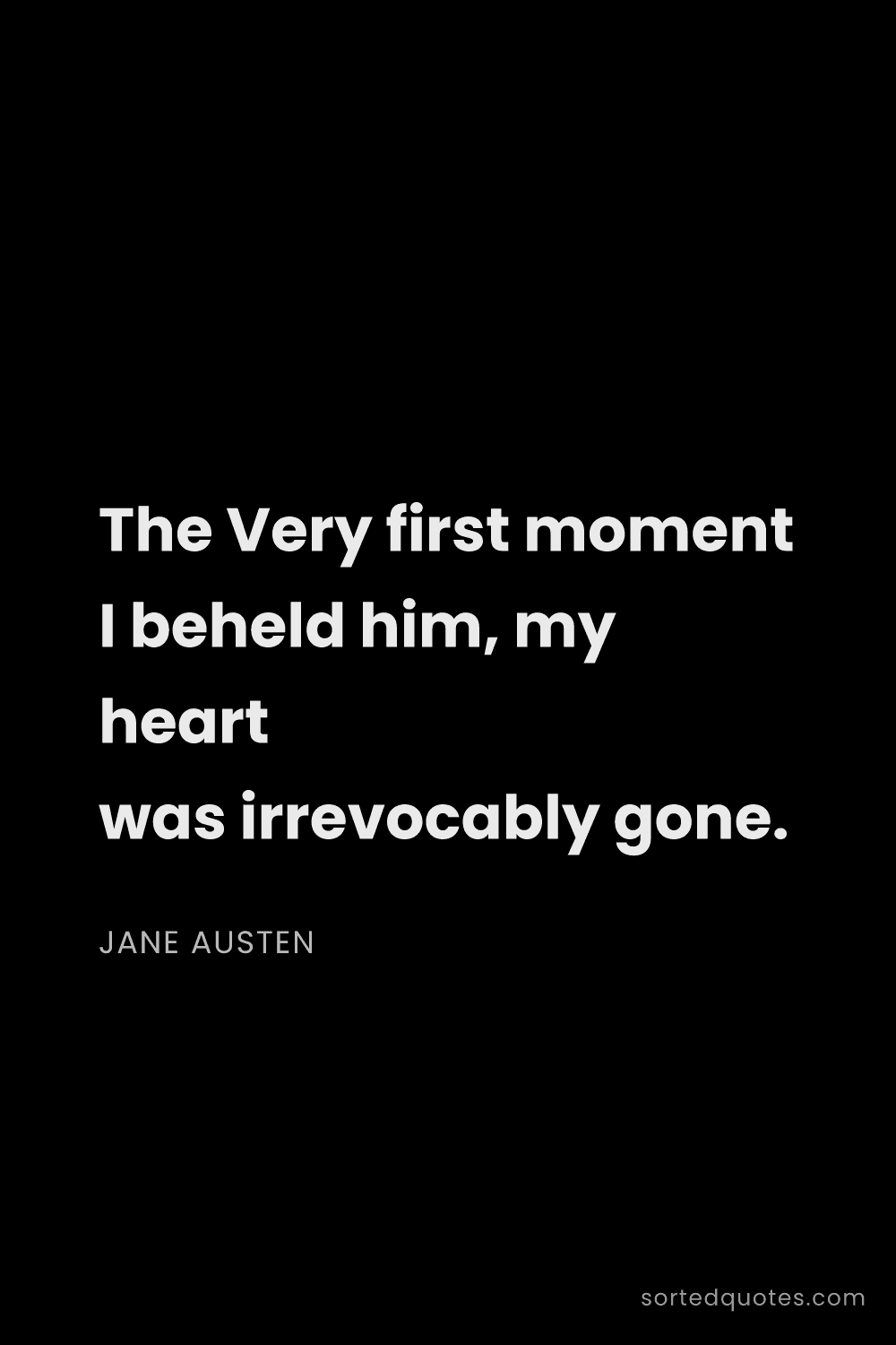 Quote by Jane Austen: "The Very first moment I beheld him, my heart was i..."