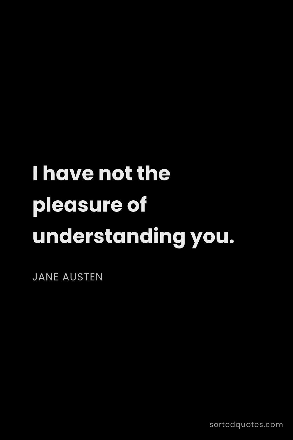 Quote by Jane Austen: "I have not the pleasure of understanding you...."