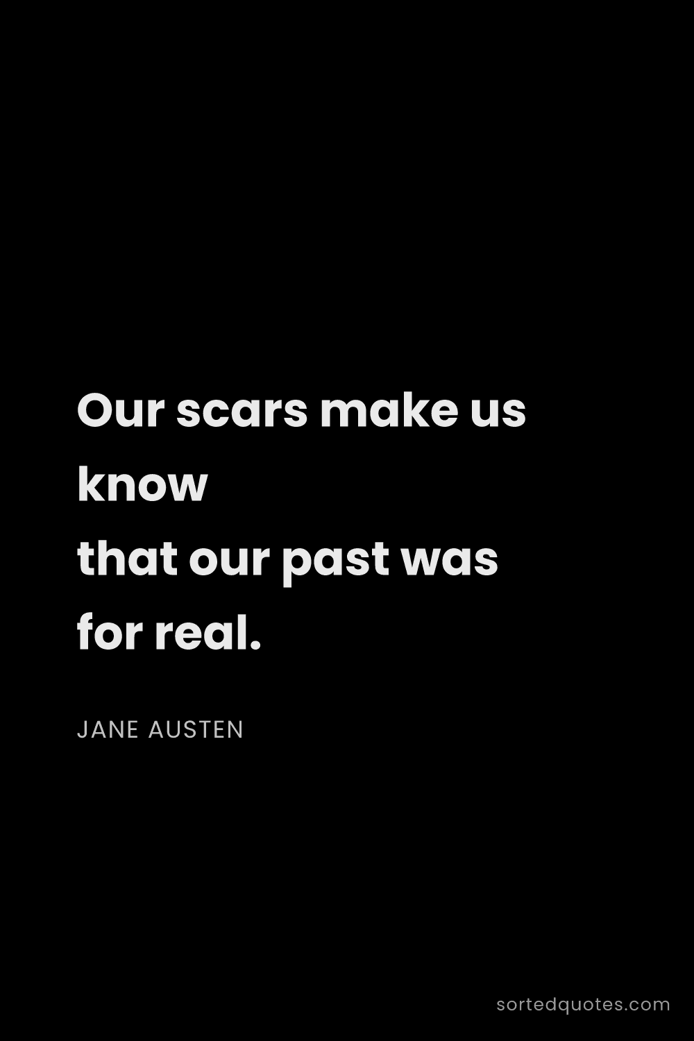 Quote by Jane Austen: "Our scars make us know that our past was for real...."