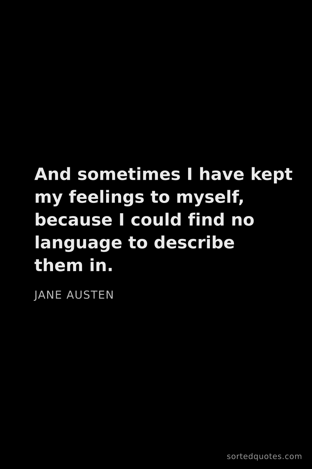 Quote by Jane Austen: "And sometimes I have kept my feelings to myself, b..."