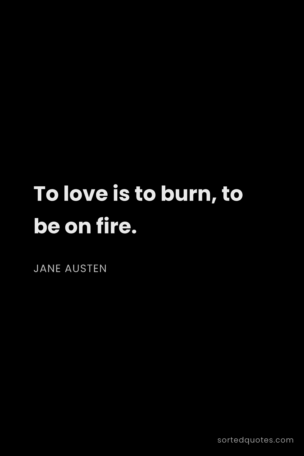 Quote by Jane Austen: "To love is to burn, to be on fire...."
