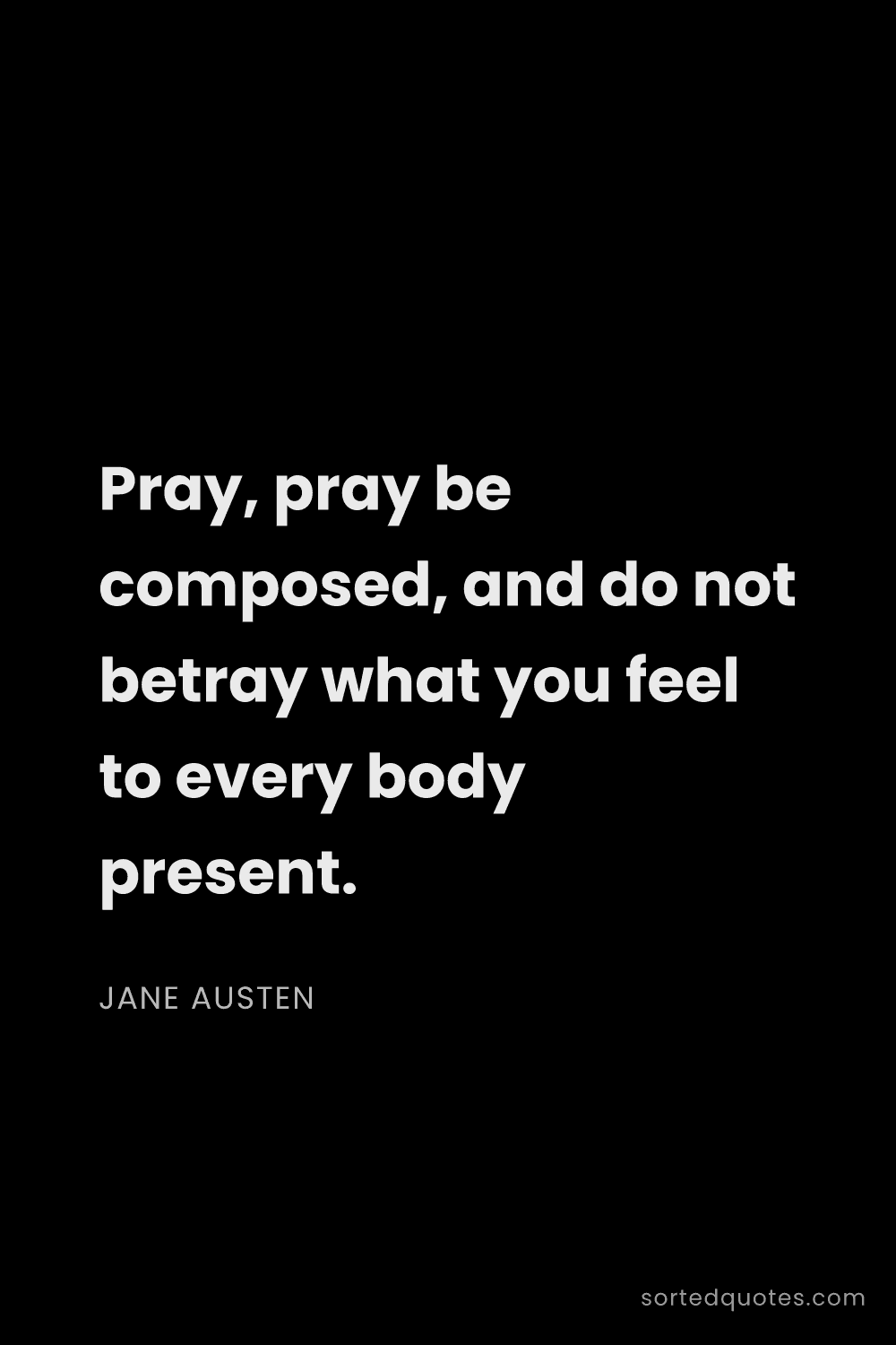 Quote by Jane Austen: "Pray, pray be composed, and do not betray what you..."