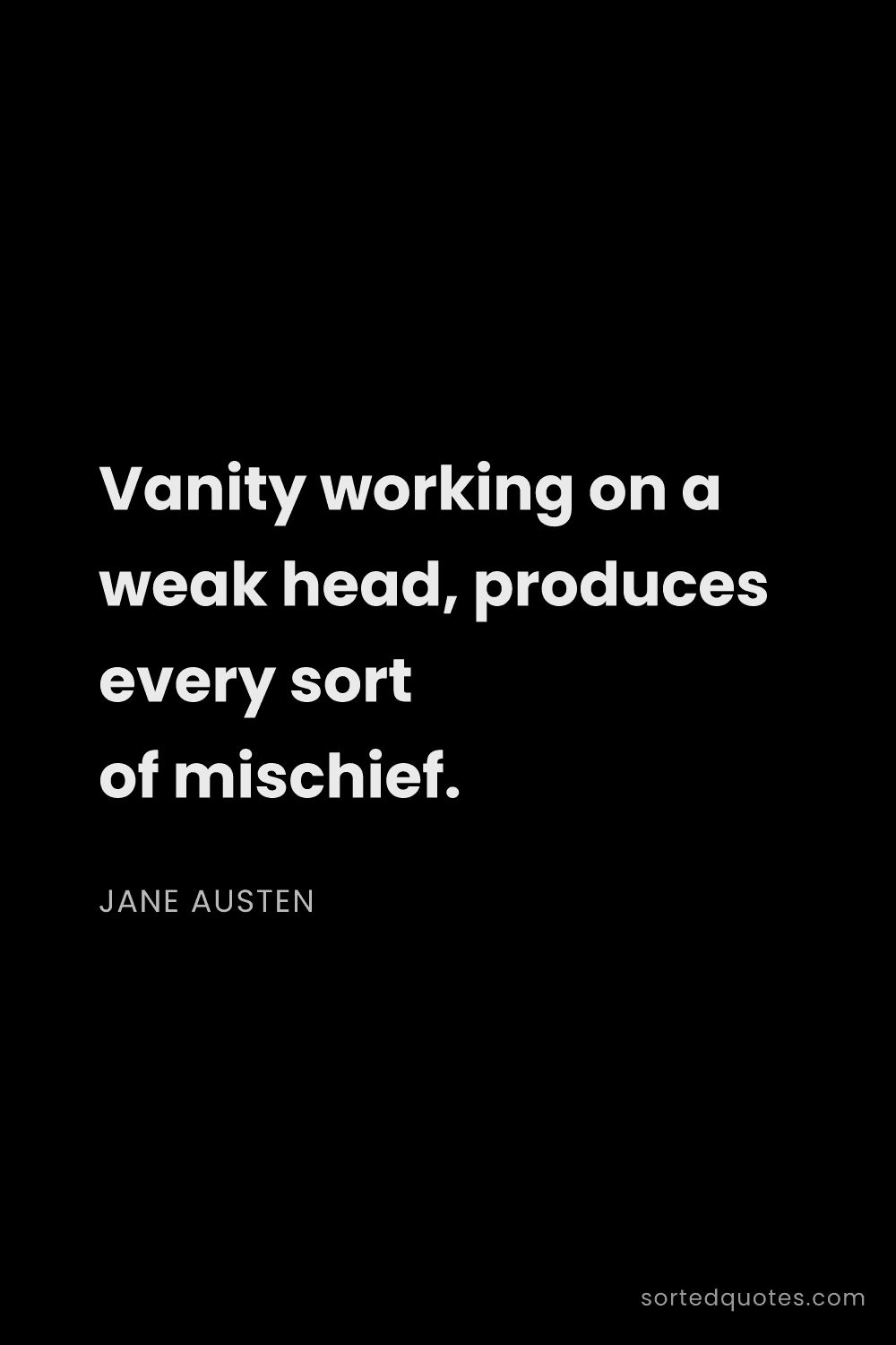 Quote by Jane Austen: "Vanity working on a weak head, produces every sort..."