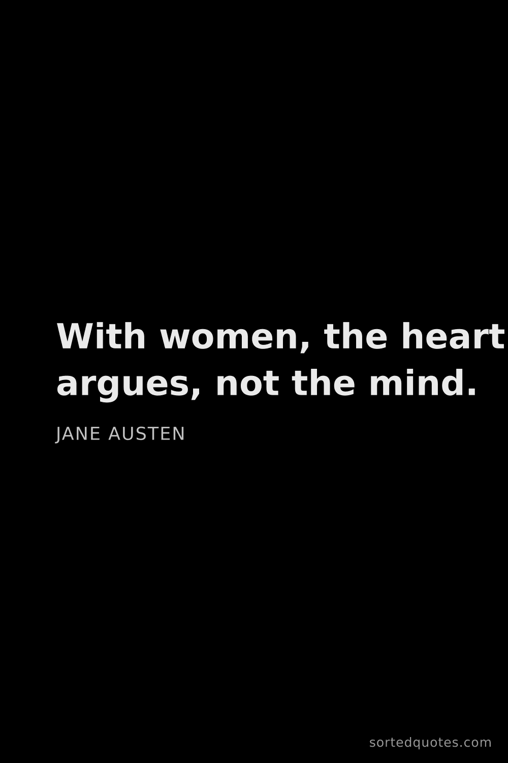 Quote by Jane Austen: "With women, the heart argues, not the mind...."