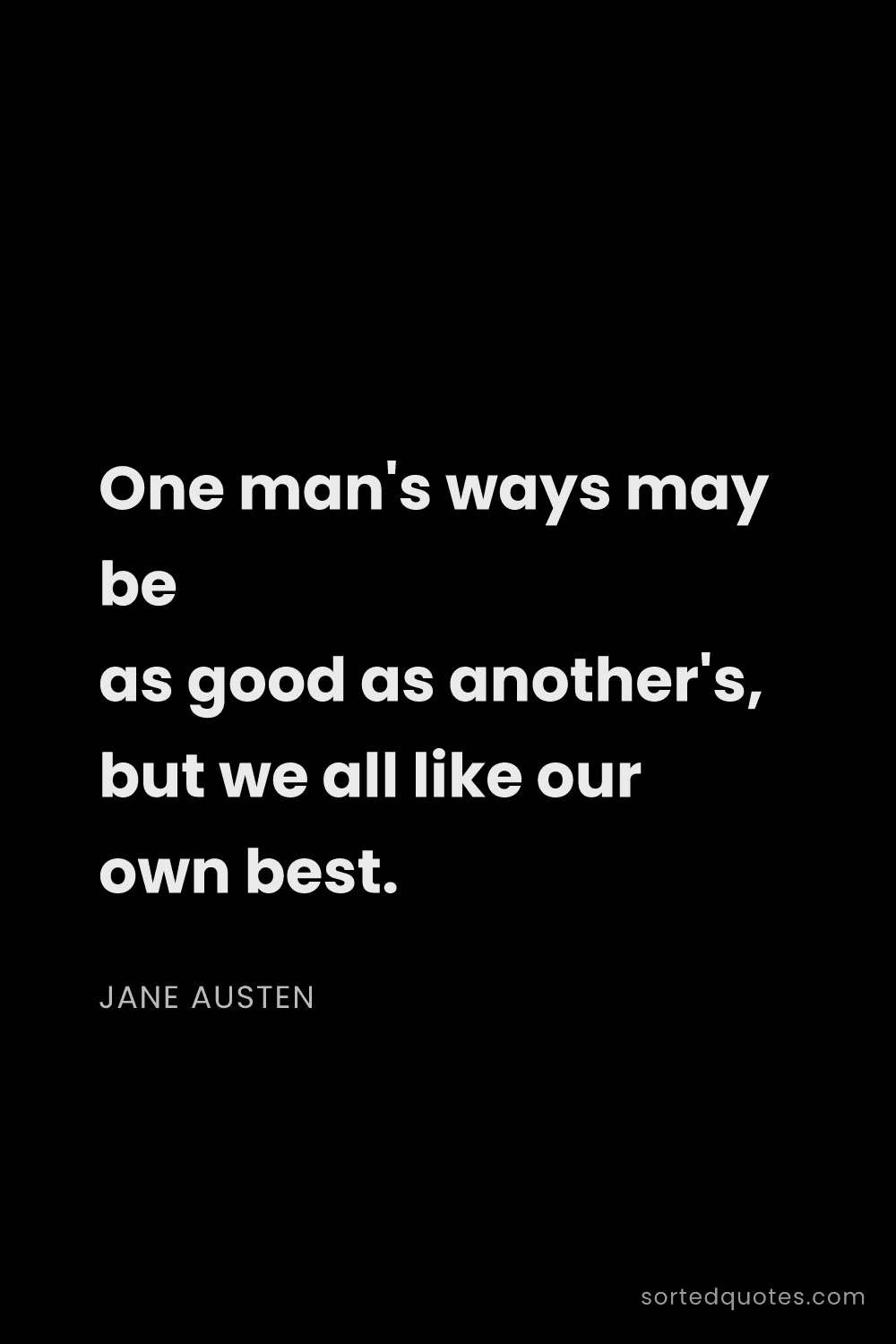 Quote by Jane Austen: "One man's ways may be as good as another's, but we..."