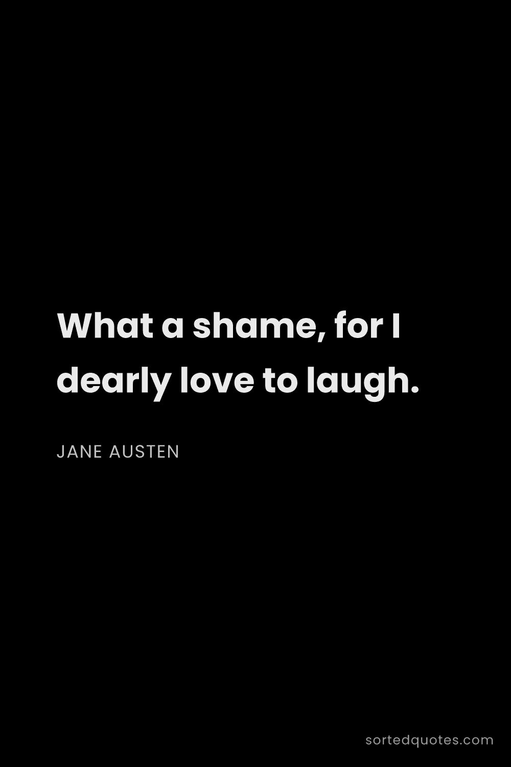 Quote by Jane Austen: "What a shame, for I dearly love to laugh...."