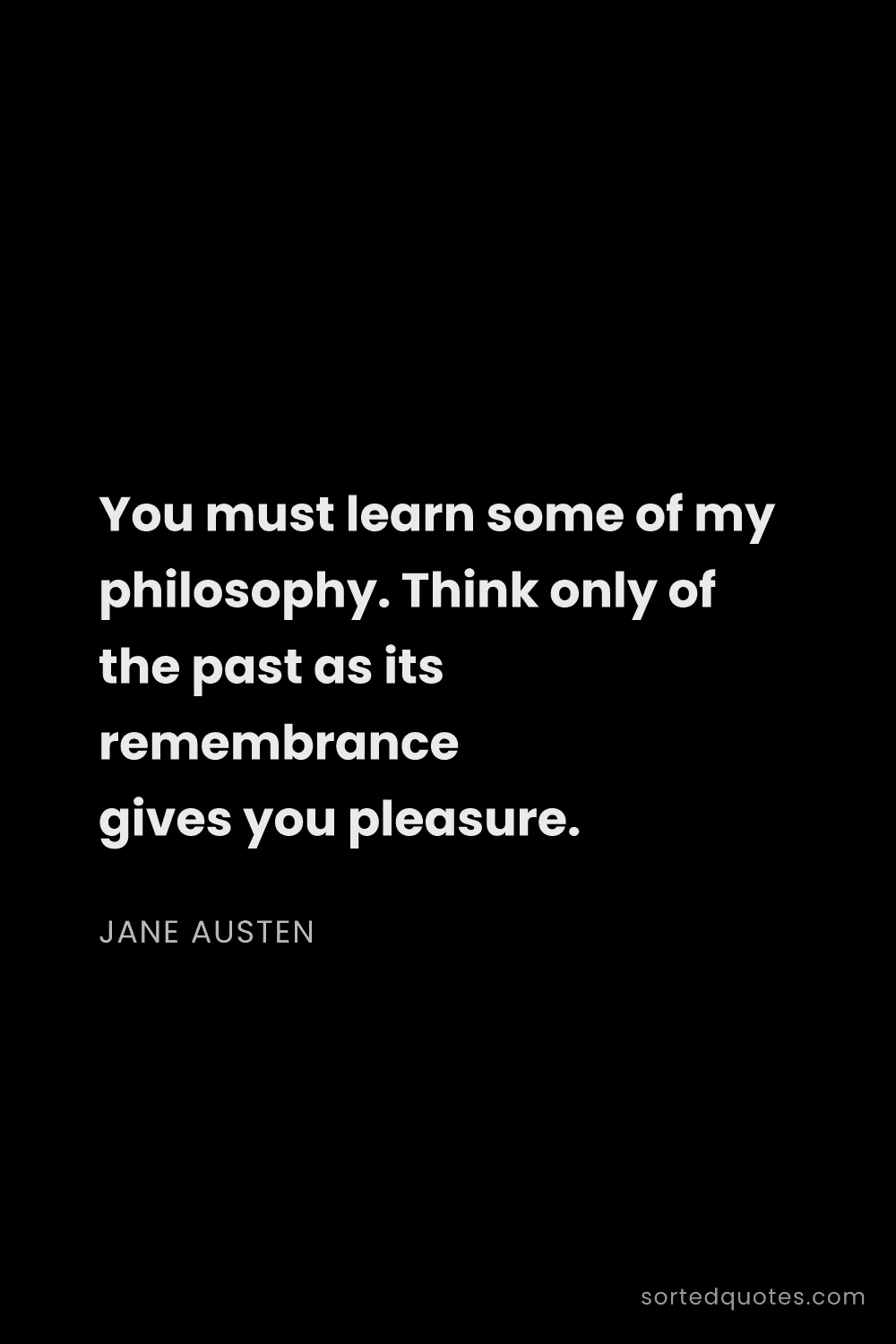 Quote by Jane Austen: "You must learn some of my philosophy. Think only o..."