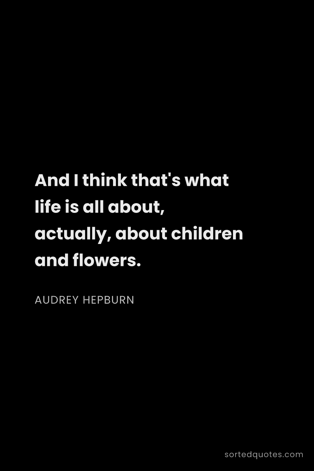 Quote by Audrey Hepburn: "And I think that's what life is all about, actuall..."