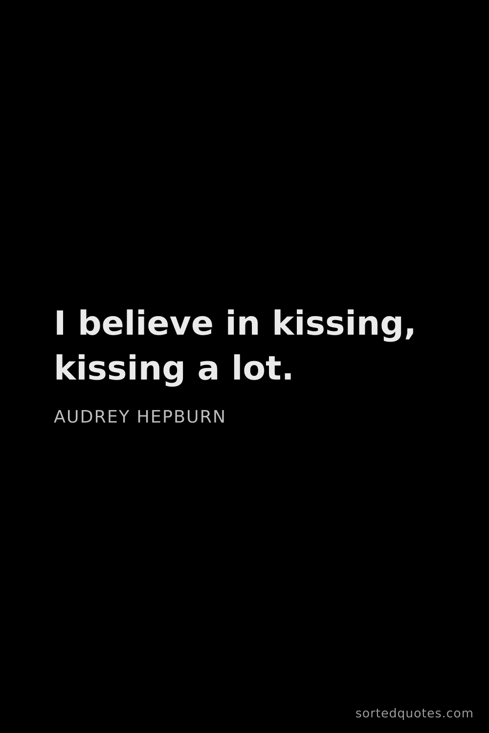 Quote by Audrey Hepburn: "I believe in kissing, kissing a lot...."
