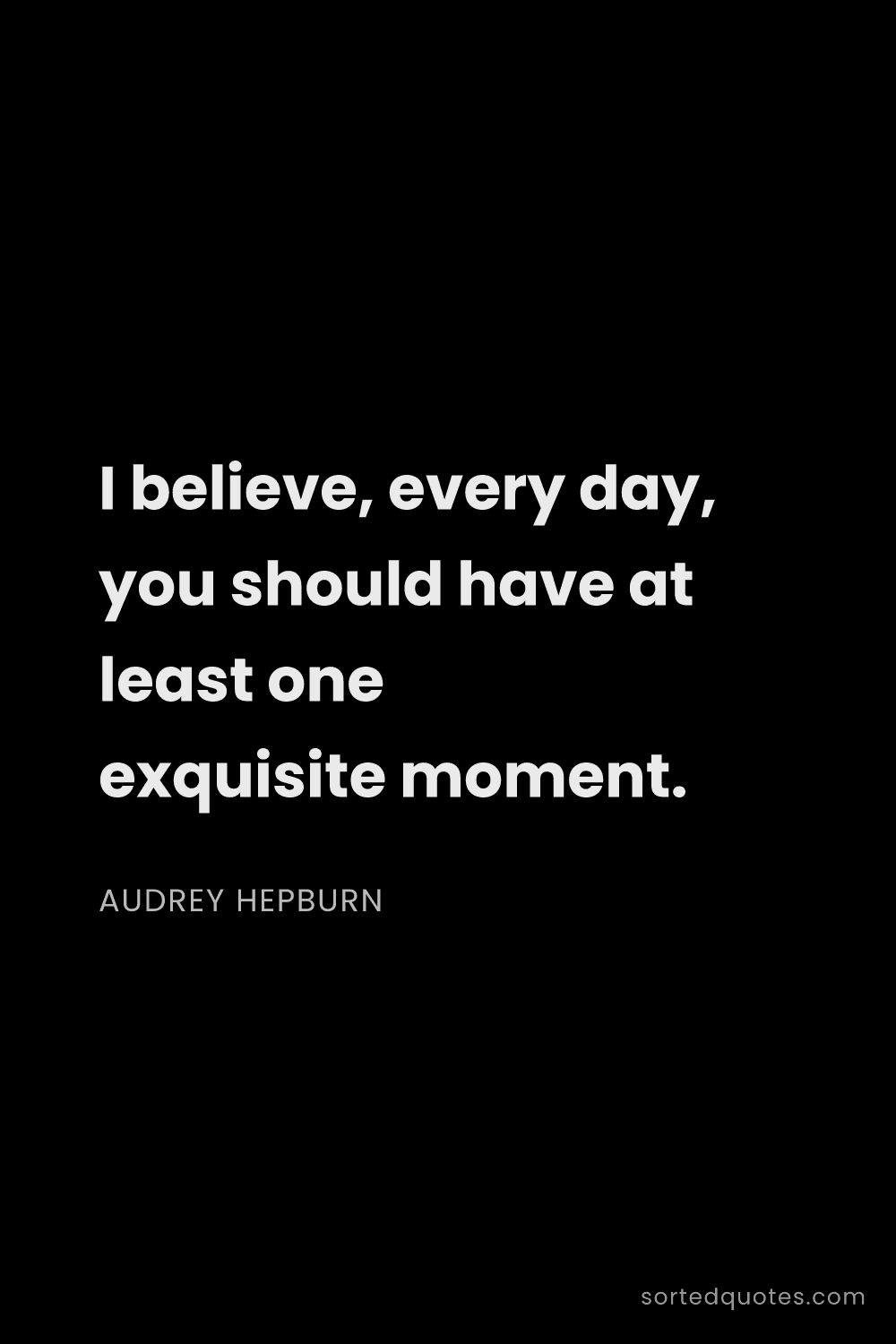 Quote by Audrey Hepburn: "I believe, every day, you should have at least one..."