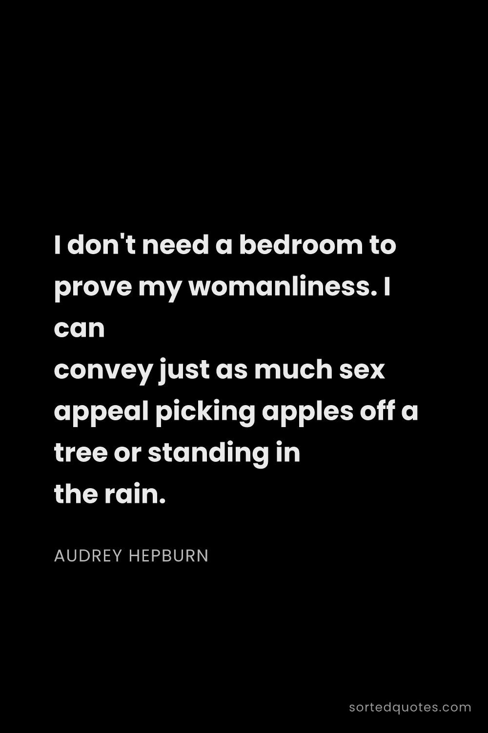 Quote by Audrey Hepburn: "I don't need a bedroom to prove my womanliness. I ..."