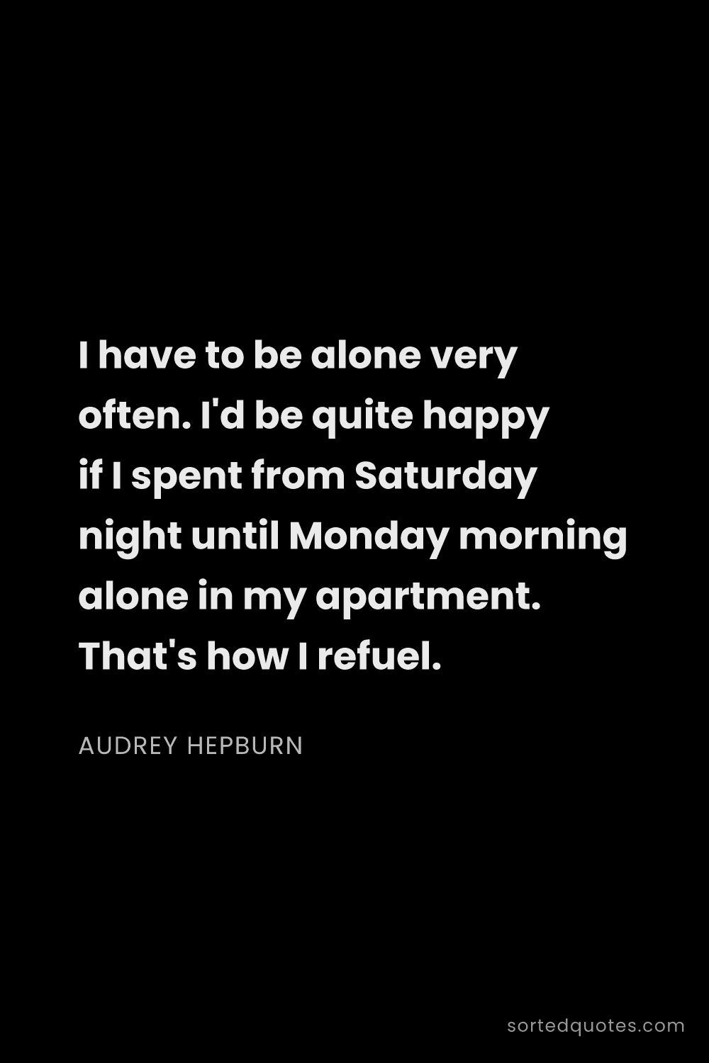 Quote by Audrey Hepburn: "I have to be alone very often. I'd be quite happy ..."