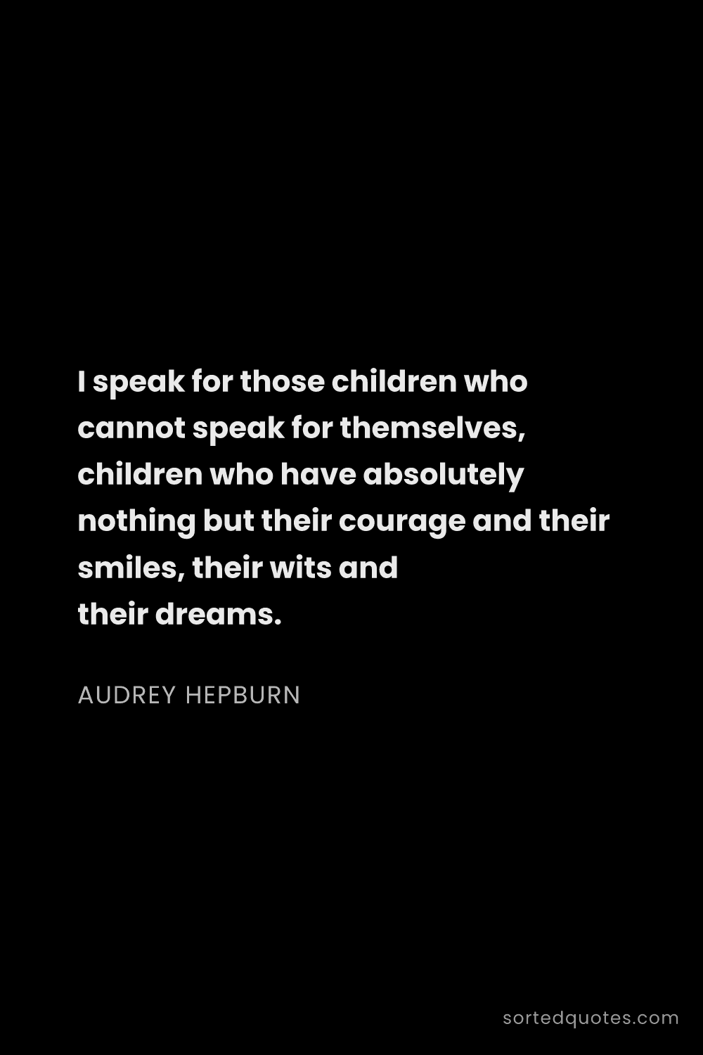 Quote by Audrey Hepburn: "I speak for those children who cannot speak for th..."