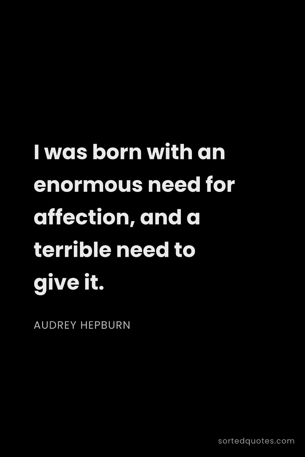 Quote by Audrey Hepburn: "I was born with an enormous need for affection, an..."