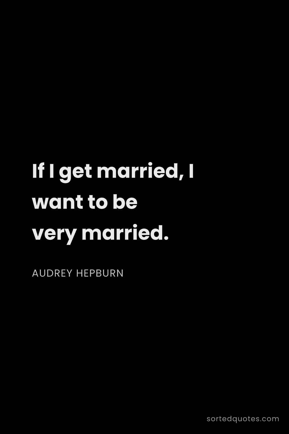 Quote by Audrey Hepburn: "If I get married, I want to be very married...."