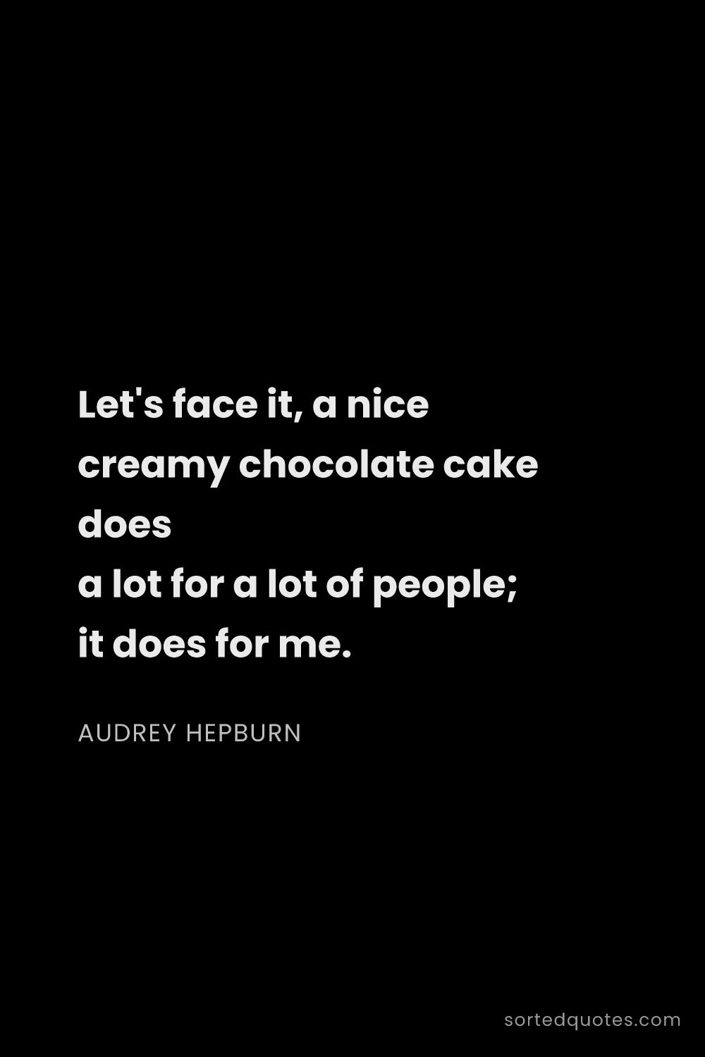 Quote by Audrey Hepburn: "Let's face it, a nice creamy chocolate cake does a..."