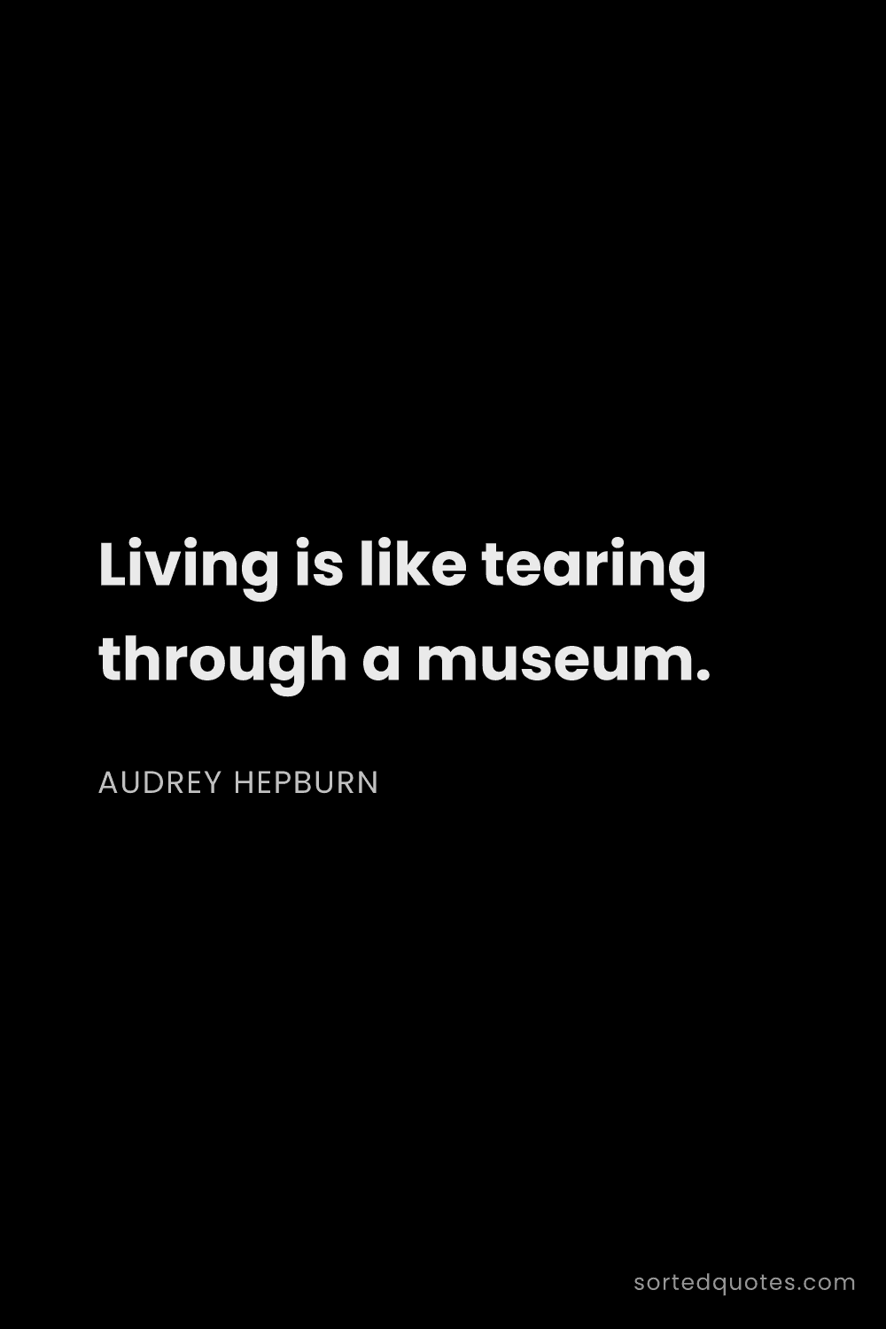 Quote by Audrey Hepburn: "Living is like tearing through a museum...."