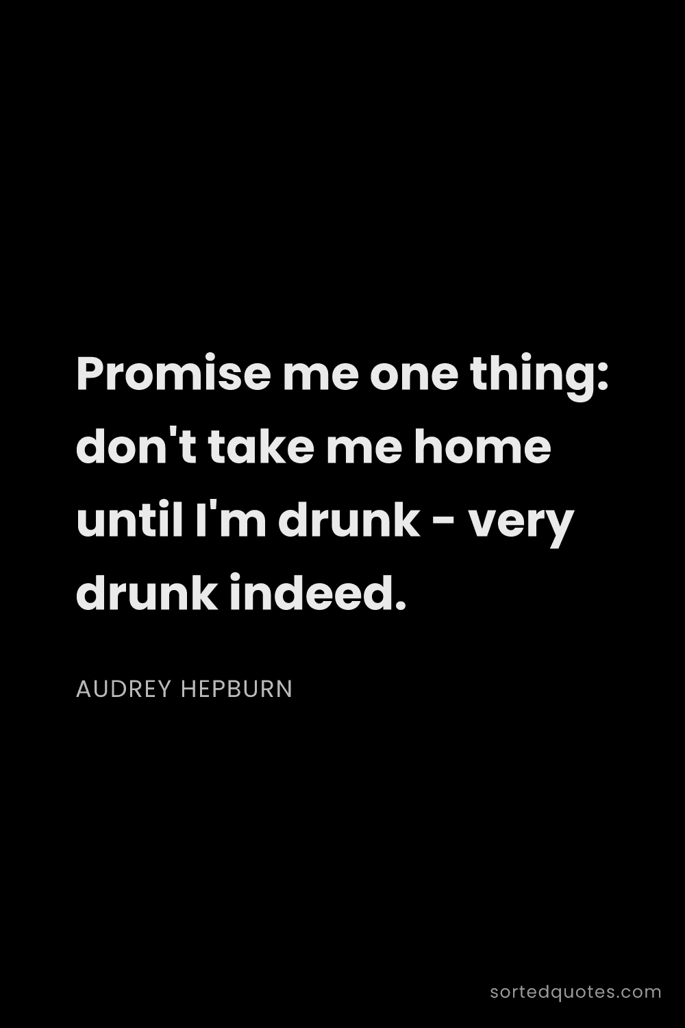 Quote by Audrey Hepburn: "Promise me one thing: don't take me home until I'm..."