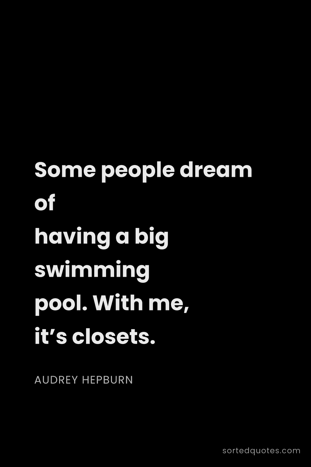 Quote by Audrey Hepburn: "Some people dream of having a big swimming pool. W..."
