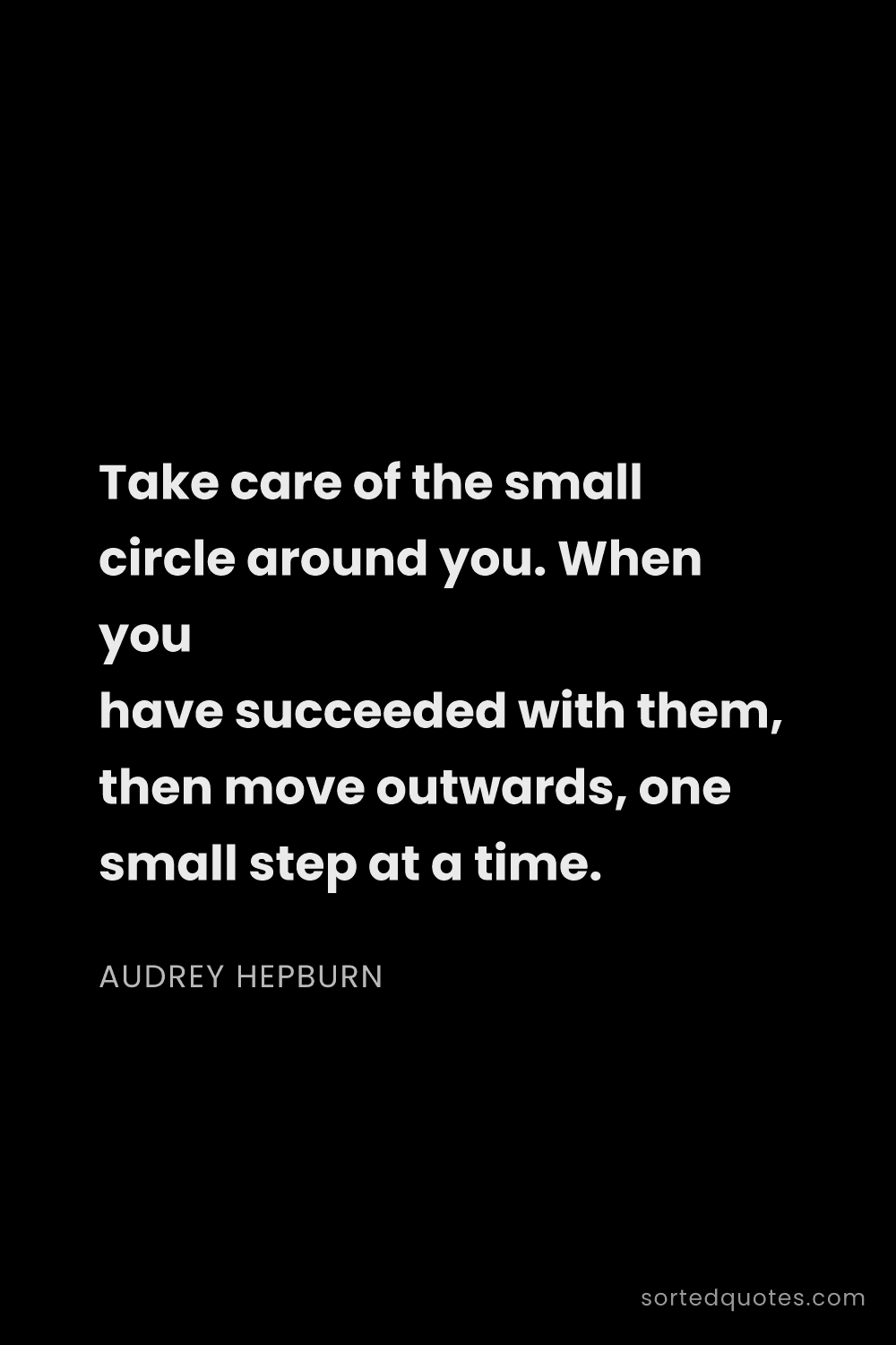 Quote by Audrey Hepburn: "Take care of the small circle around you. When you..."